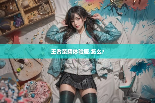 王者荣耀体验服.怎么?