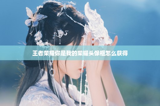 王者荣耀你是我的荣耀头像框怎么获得