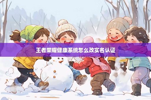 王者荣耀健康系统怎么改实名认证