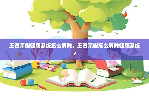 王者荣耀健康系统怎么解除，王者荣耀怎么解除健康系统？