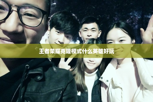 王者荣耀克隆模式什么英雄好玩