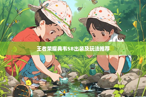 王者荣耀典韦S8出装及玩法推荐