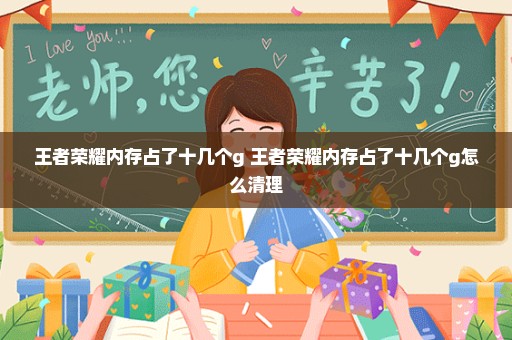 王者荣耀内存占了十几个g 王者荣耀内存占了十几个g怎么清理
