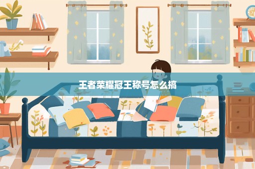 王者荣耀冠王称号怎么搞