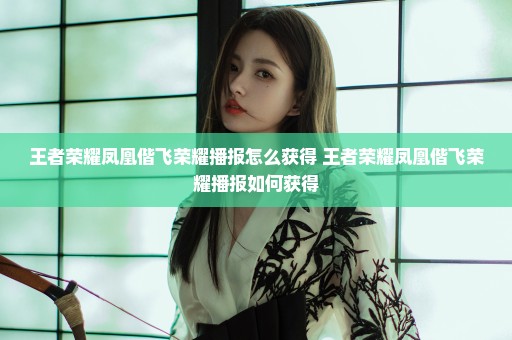 王者荣耀凤凰偕飞荣耀播报怎么获得 王者荣耀凤凰偕飞荣耀播报如何获得