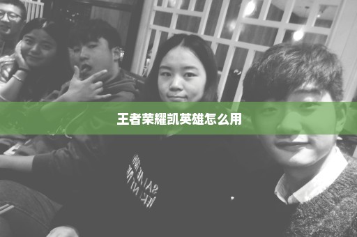 王者荣耀凯英雄怎么用