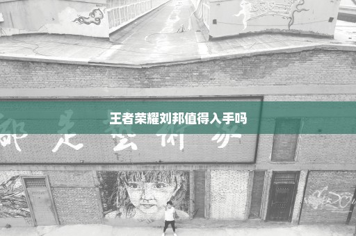 王者荣耀刘邦值得入手吗
