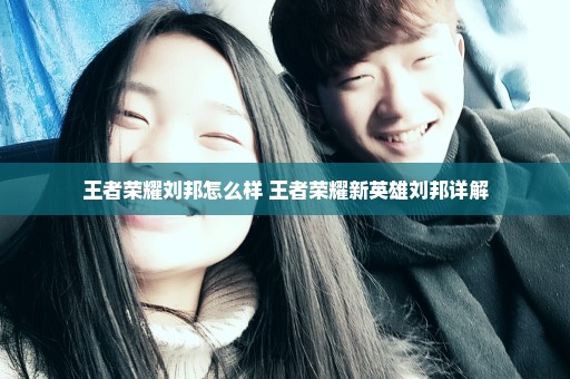 王者荣耀刘邦怎么样 王者荣耀新英雄刘邦详解
