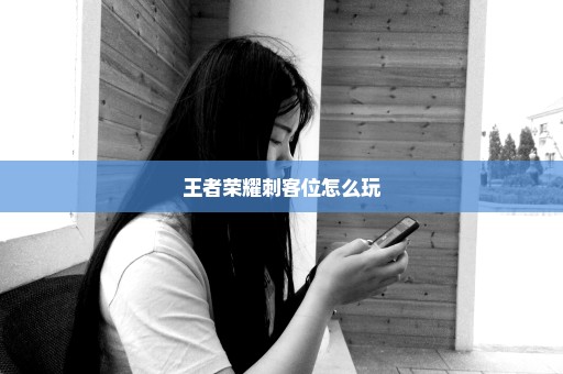 王者荣耀刺客位怎么玩