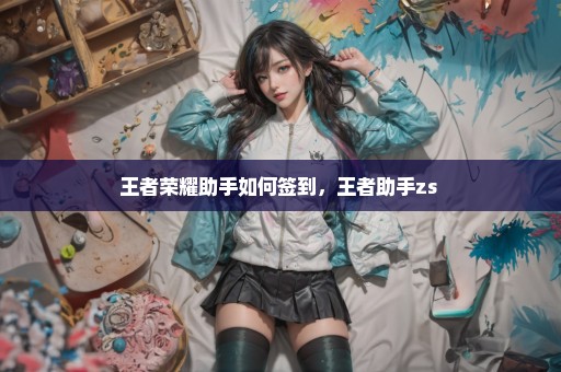 王者荣耀助手如何签到，王者助手zs 