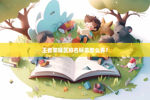 王者荣耀区排名标志怎么弄？