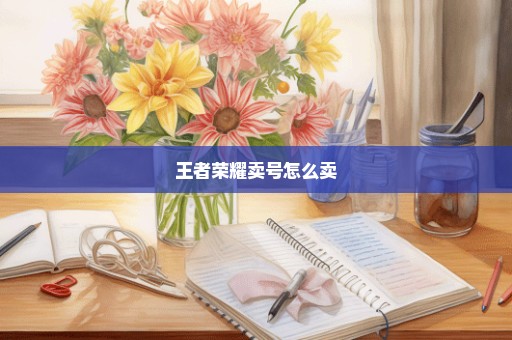 王者荣耀卖号怎么卖