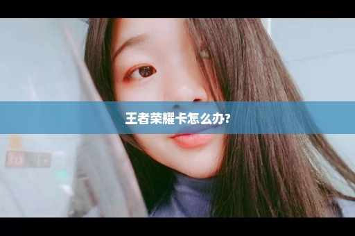 王者荣耀卡怎么办?