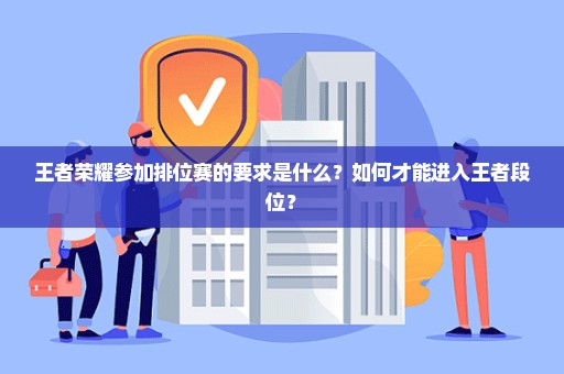 王者荣耀参加排位赛的要求是什么？如何才能进入王者段位？