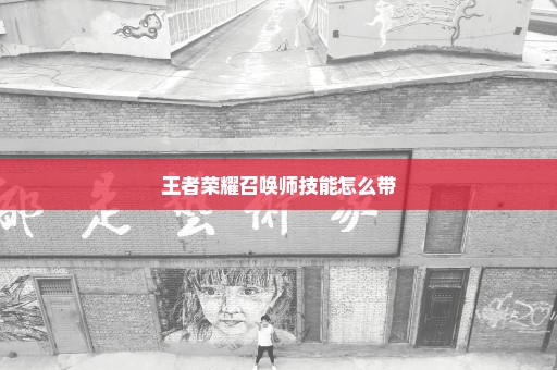 王者荣耀召唤师技能怎么带