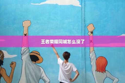 王者荣耀同城怎么没了
