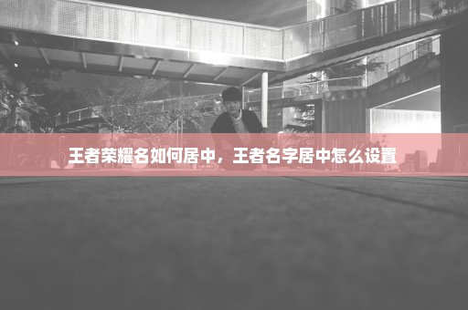 王者荣耀名如何居中，王者名字居中怎么设置 