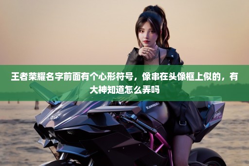 王者荣耀名字前面有个心形符号，像串在头像框上似的，有大神知道怎么弄吗
