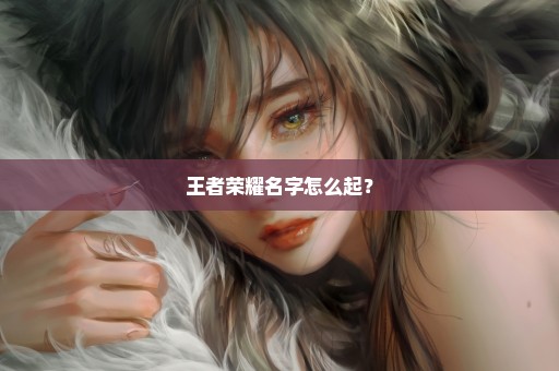 王者荣耀名字怎么起？