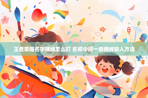 王者荣耀名字横线怎么打 名称中间一条横线输入方法