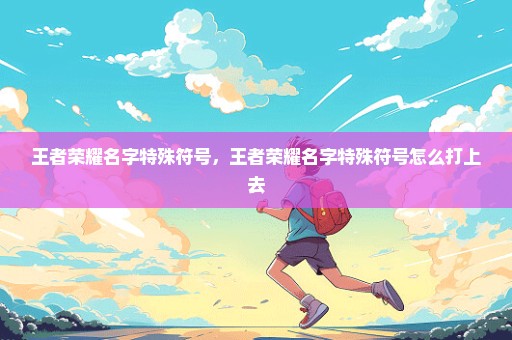 王者荣耀名字特殊符号，王者荣耀名字特殊符号怎么打上去
