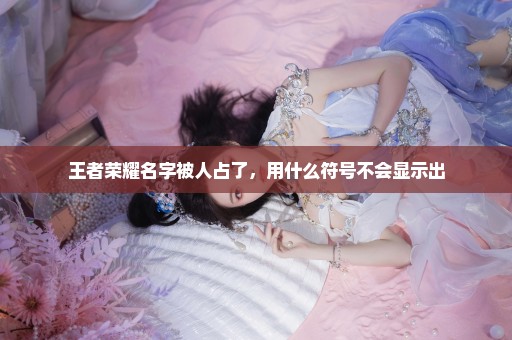 王者荣耀名字被人占了，用什么符号不会显示出