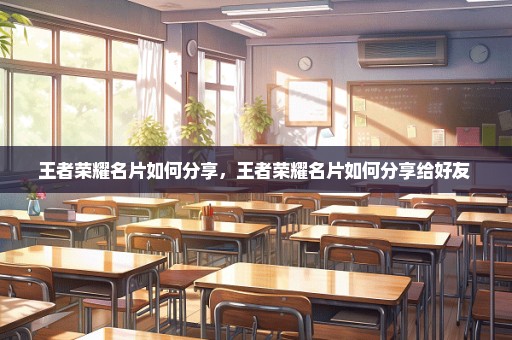 王者荣耀名片如何分享，王者荣耀名片如何分享给好友 