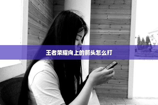 王者荣耀向上的箭头怎么打
