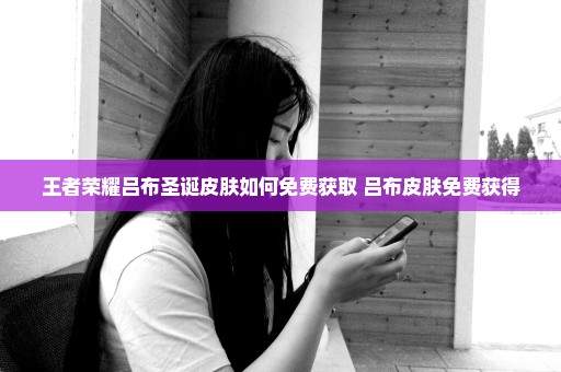 王者荣耀吕布圣诞皮肤如何免费获取 吕布皮肤免费获得