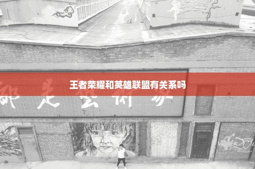 王者荣耀和英雄联盟有关系吗