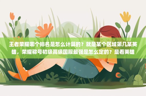王者荣耀哪个排名是怎么计算的？就是某个区域第几某英雄，荣耀称号初级高级国服最强是怎么定的？是看英雄