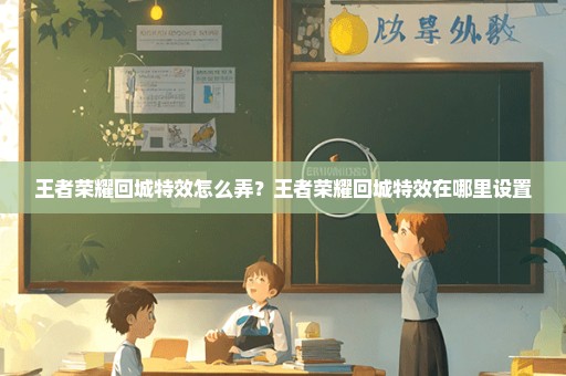 王者荣耀回城特效怎么弄？王者荣耀回城特效在哪里设置