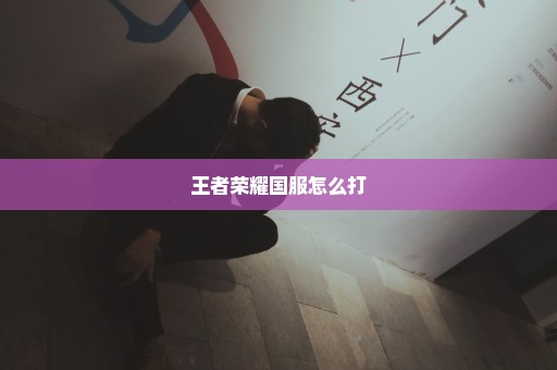 王者荣耀国服怎么打