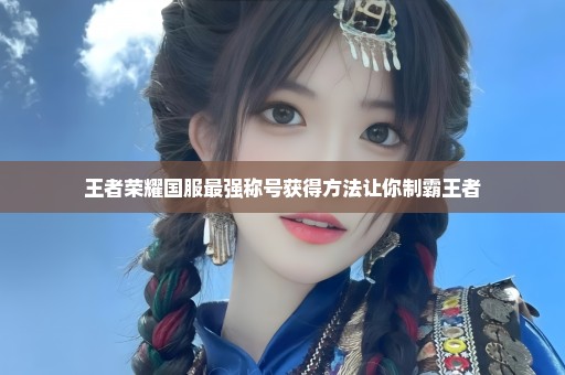 王者荣耀国服最强称号获得方法让你制霸王者