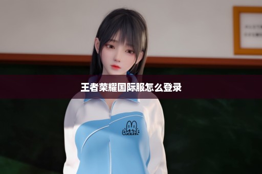 王者荣耀国际服怎么登录