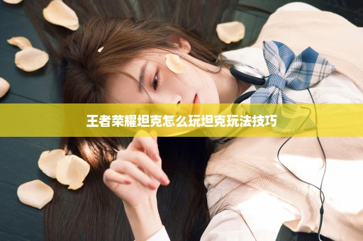 王者荣耀坦克怎么玩坦克玩法技巧