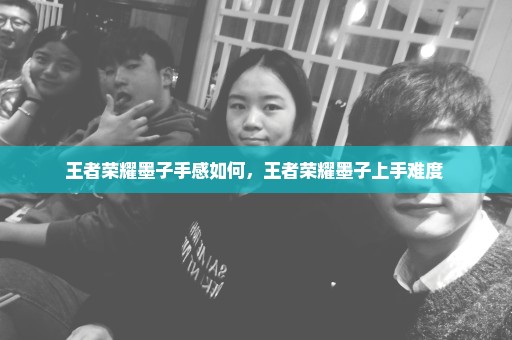 王者荣耀墨子手感如何，王者荣耀墨子上手难度 