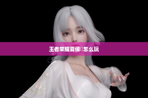 王者荣耀夏侯惇怎么玩