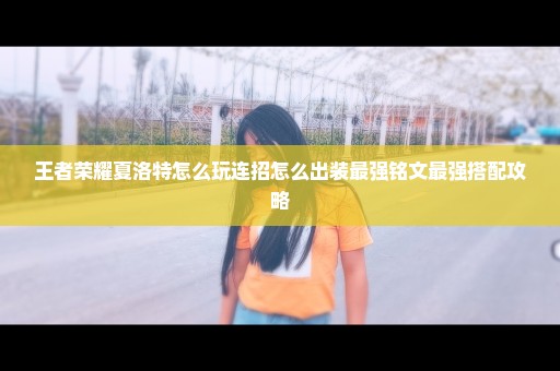 王者荣耀夏洛特怎么玩连招怎么出装最强铭文最强搭配攻略
