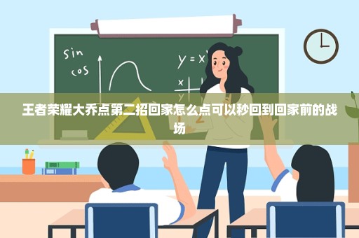 王者荣耀大乔点第二招回家怎么点可以秒回到回家前的战场