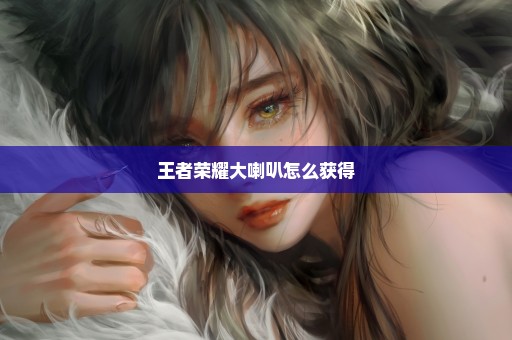 王者荣耀大喇叭怎么获得