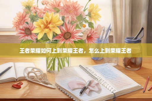 王者荣耀如何上到荣耀王者，怎么上到荣耀王者 