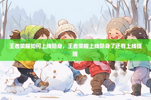王者荣耀如何上线隐身，王者荣耀上线隐身了还有上线提醒 