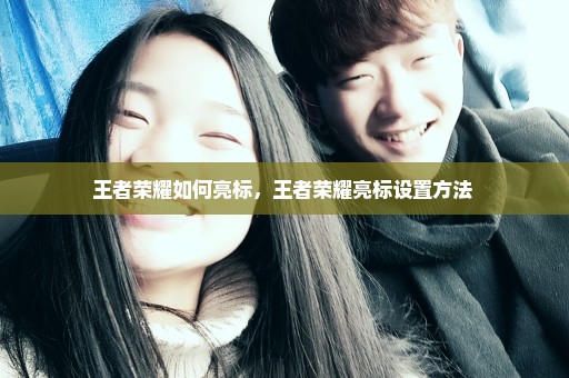 王者荣耀如何亮标，王者荣耀亮标设置方法 