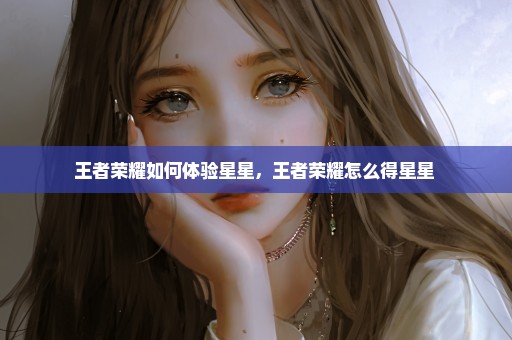 王者荣耀如何体验星星，王者荣耀怎么得星星 
