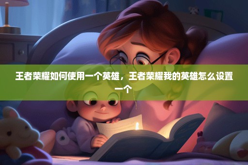 王者荣耀如何使用一个英雄，王者荣耀我的英雄怎么设置一个 