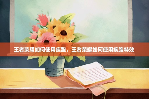 王者荣耀如何使用疾跑，王者荣耀如何使用疾跑特效 