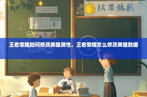 王者荣耀如何修改英雄属性，王者荣耀怎么修改英雄数据 