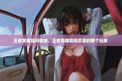 王者荣耀如何偷塔，王者荣耀偷塔厉害的那个玩家 