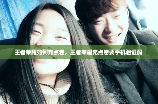 王者荣耀如何充点卷，王者荣耀充点卷要手机验证码 